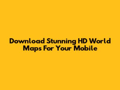 Download Stunning HD World Maps For Your Mobile