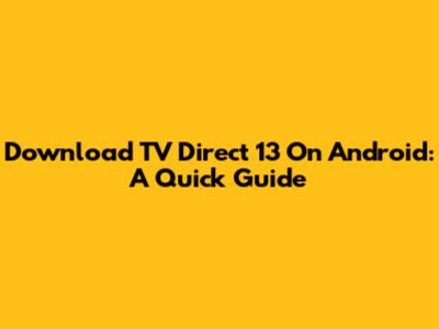 Download TV Direct 13 On Android: A Quick Guide