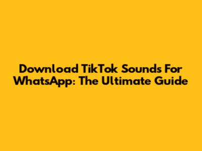Download TikTok Sounds For WhatsApp: The Ultimate Guide