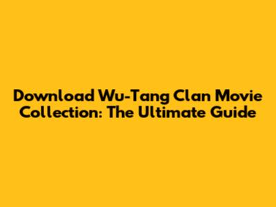 Download Wu-Tang Clan Movie Collection: The Ultimate Guide