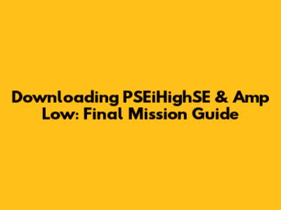 Downloading PSEiHighSE & Amp Low: Final Mission Guide