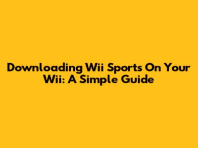 Downloading Wii Sports On Your Wii: A Simple Guide