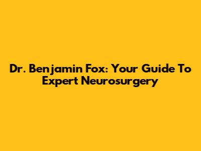 Dr. Benjamin Fox: Your Guide To Expert Neurosurgery