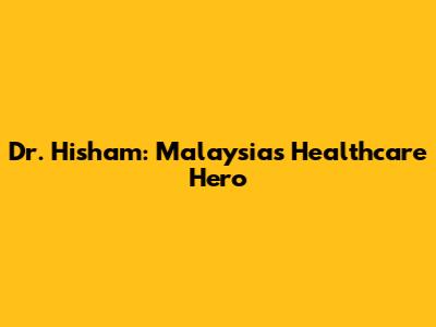Dr. Hisham: Malaysia's Healthcare Hero