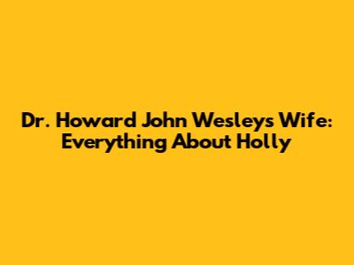 Dr. Howard John Wesley's Wife: Everything About Holly