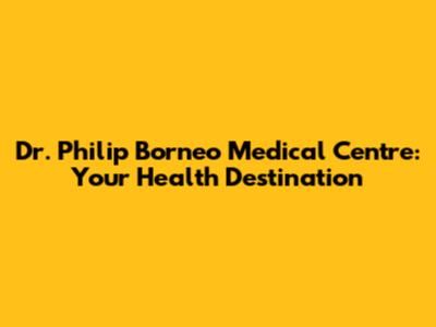 Dr. Philip Borneo Medical Centre: Your Health Destination