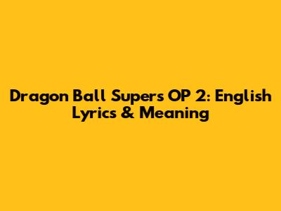 Dragon Ball Super's OP 2: English Lyrics & Meaning