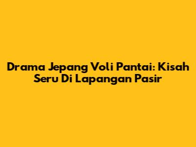 Drama Jepang Voli Pantai: Kisah Seru Di Lapangan Pasir