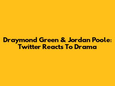 Draymond Green & Jordan Poole: Twitter Reacts To Drama