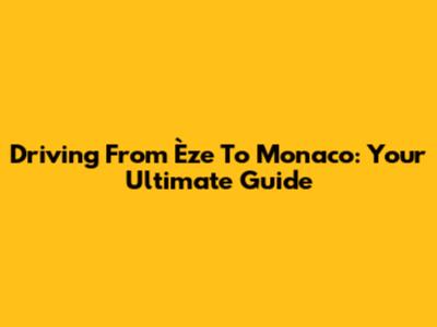 Driving From Èze To Monaco: Your Ultimate Guide