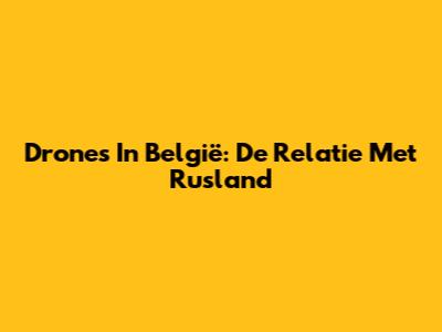 Drones In België: De Relatie Met Rusland