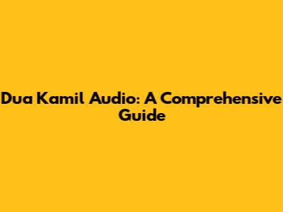 Dua Kamil Audio: A Comprehensive Guide