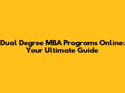 Dual Degree MBA Programs Online: Your Ultimate Guide