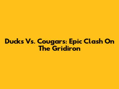 Ducks Vs. Cougars: Epic Clash On The Gridiron