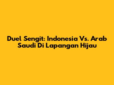Duel Sengit: Indonesia Vs. Arab Saudi Di Lapangan Hijau