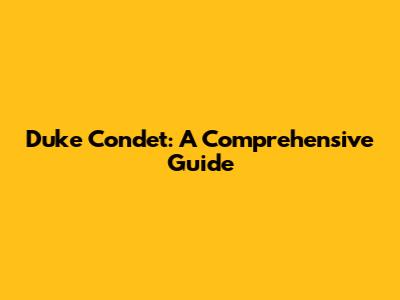 Duke Condet: A Comprehensive Guide