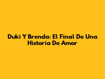 Duki Y Brenda: El Final De Una Historia De Amor