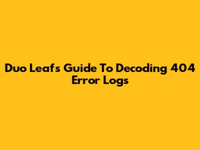 Duo Leaf's Guide To Decoding 404 Error Logs