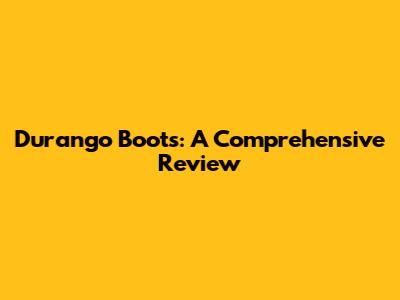 Durango Boots: A Comprehensive Review