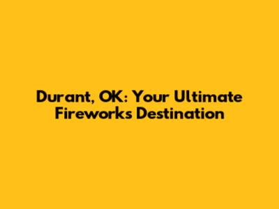 Durant, OK: Your Ultimate Fireworks Destination