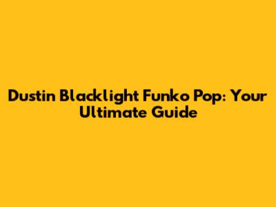Dustin Blacklight Funko Pop: Your Ultimate Guide