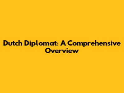 Dutch Diplomat: A Comprehensive Overview