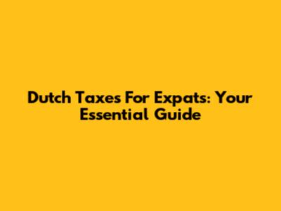 Dutch Taxes For Expats: Your Essential Guide
