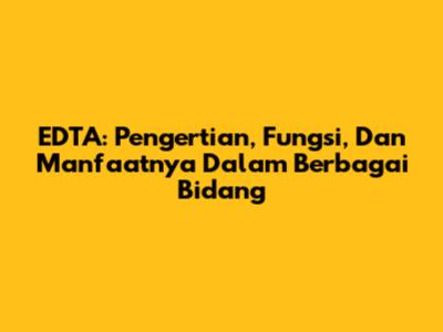 EDTA: Pengertian, Fungsi, Dan Manfaatnya Dalam Berbagai Bidang