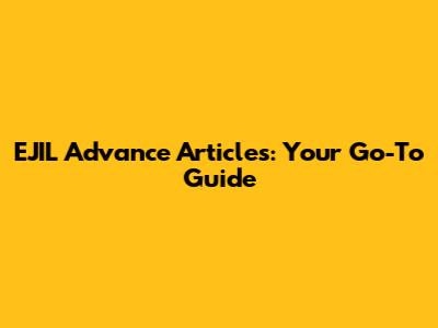 EJIL Advance Articles: Your Go-To Guide