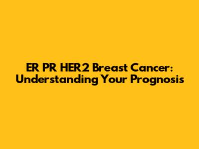 ER PR HER2 Breast Cancer: Understanding Your Prognosis