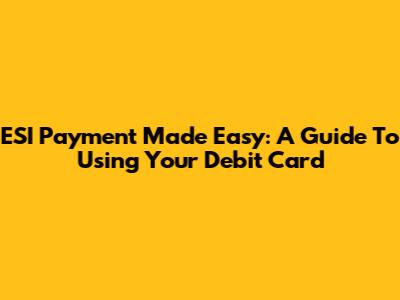 ESI Payment Made Easy: A Guide To Using Your Debit Card