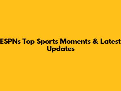 ESPN's Top Sports Moments & Latest Updates