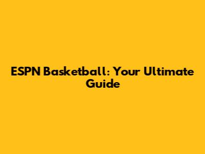 ESPN Basketball: Your Ultimate Guide