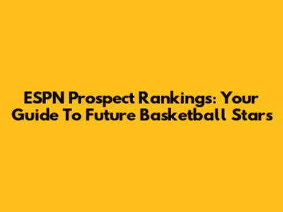 ESPN Prospect Rankings: Your Guide To Future Basketball Stars