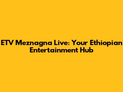 ETV Meznagna Live: Your Ethiopian Entertainment Hub