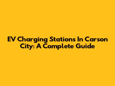 EV Charging Stations In Carson City: A Complete Guide