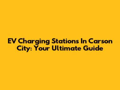 EV Charging Stations In Carson City: Your Ultimate Guide