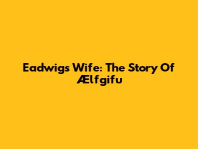 Eadwig's Wife: The Story Of Ælfgifu