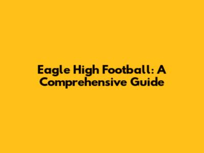 Eagle High Football: A Comprehensive Guide