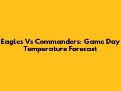 Eagles Vs Commanders: Game Day Temperature Forecast
