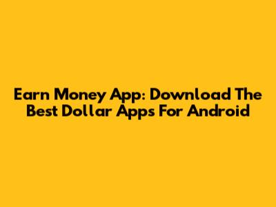 Earn Money App: Download The Best Dollar Apps For Android