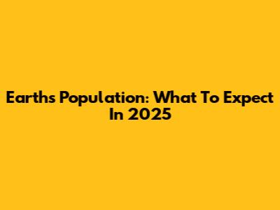 Earth's Population: What To Expect In 2025