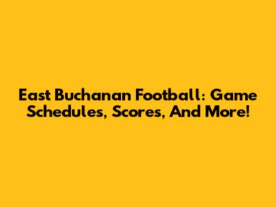 East Buchanan Football: Game Schedules, Scores, And More!