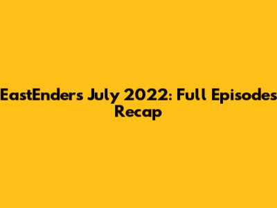 EastEnders July 2022: Full Episodes Recap