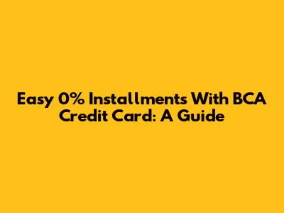 Easy 0% Installments With BCA Credit Card: A Guide