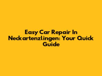 Easy Car Repair In Neckartenzlingen: Your Quick Guide