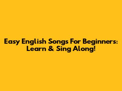 Easy English Songs For Beginners: Learn & Sing Along!