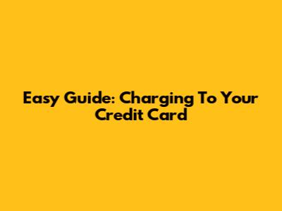 Easy Guide: Charging To Your Credit Card