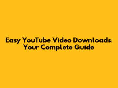 Easy YouTube Video Downloads: Your Complete Guide
