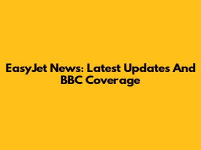 EasyJet News: Latest Updates And BBC Coverage